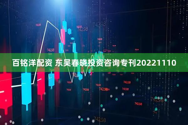 百铭洋配资 东吴春晓投资咨询专刊20221110