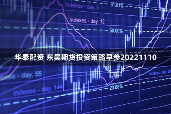华泰配资 东吴期货投资策略早参20221110