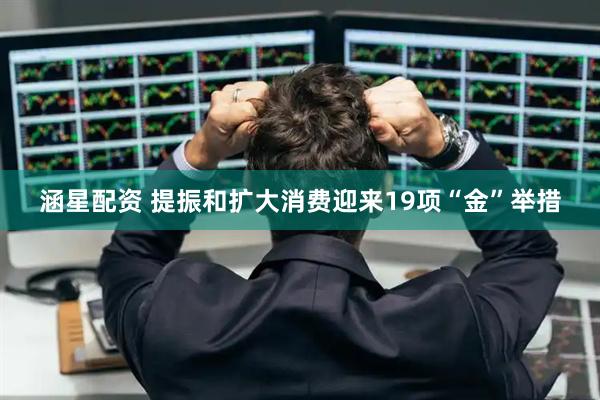 涵星配资 提振和扩大消费迎来19项“金”举措