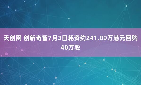 天创网 创新奇智7月3日耗资约241.89万港元回购40万股