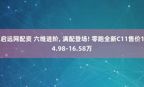 启远网配资 六维进阶, 满配登场! 零跑全新C11售价14.98-16.58万