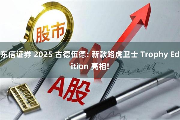 东信证券 2025 古德伍德: 新款路虎卫士 Trophy Edition 亮相!