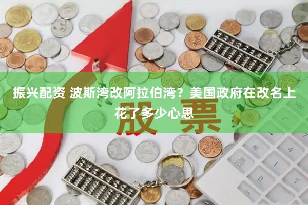振兴配资 波斯湾改阿拉伯湾？美国政府在改名上花了多少心思