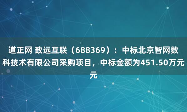 道正网 致远互联（688369）：中标北京智网数科技术有限公司采购项目，中标金额为451.50万元