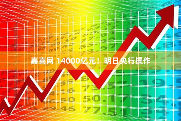 嘉喜网 14000亿元！明日央行操作